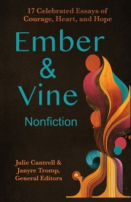 Ember and Vine Nonfiction: 17 Celebrated Essays of Courage, Heart, and Hope by Cantrell, Julie