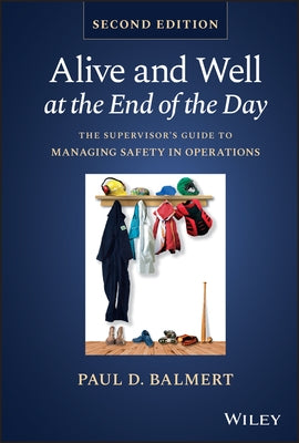 Alive and Well at the End of the Day: The Supervisor's Guide to Managing Safety in Operations by Balmert, Paul D.