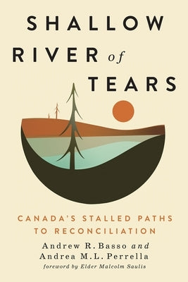 Shallow River of Tears: Canada's Stalled Paths to Reconciliation by Basso, Andrew R.
