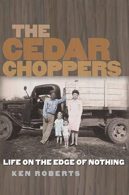 The Cedar Choppers: Life on the Edge of Nothing by Roberts, Ken