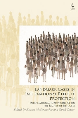 Landmark Cases in International Refugee Protection: International Jurisprudence on the Rights of Refugees by McConnachie, Kirsten