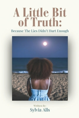 A Little Bit of Truth; Because the Lies Didn't Hurt Enough by Alls, Sylvia