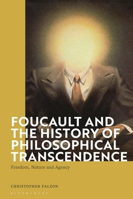 Foucault and the History of Philosophical Transcendence: Freedom, Nature and Agency by Falzon, Christopher