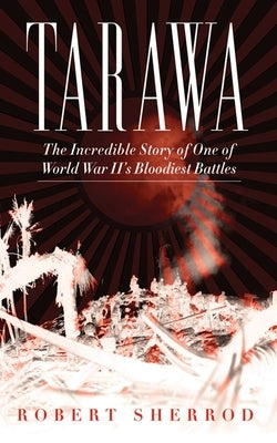 Tarawa: The Incredible Story of One of World War II's Bloodiest Battles by Sherrod, Robert