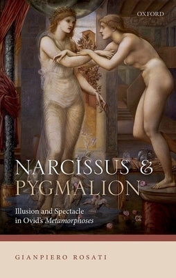 Narcissus and Pygmalion: Illusion and Spectacle in Ovid's Metamorphoses by Rosati, Gianpiero