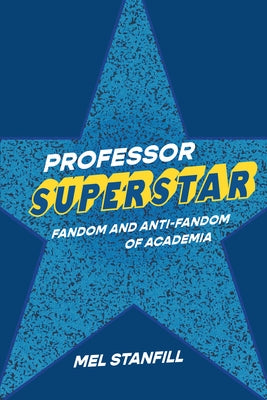 Professor Superstar: Fandom and Anti-Fandom of Academia by Stanfill, Mel