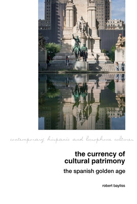 The Currency of Cultural Patrimony: The Spanish Golden Age by Bayliss, Robert