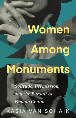 Women Among Monuments: Solitude, Permission, and the Pursuit of Female Genius by Van Schaik, Kasia