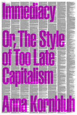 Immediacy: Or, the Style of Too Late Capitalism by Kornbluh, Anna