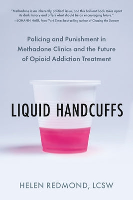 Liquid Handcuffs: Policing and Punishment in Methadone Clinics and the Future of Opioid Addiction Treatment by Redmond, Helen, Lcsw