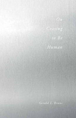 On Ceasing to Be Human by Bruns, Gerald