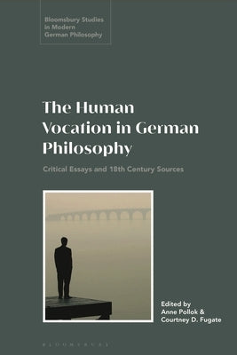 The Human Vocation in German Philosophy: Critical Essays and 18th Century Sources by Pollok, Anne