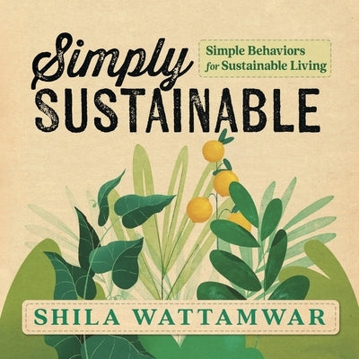 Simply Sustainable: Simple Behaviors for Sustainable Living by Wattamwar, Shila