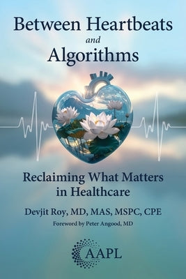 Between Heartbeats and Algorithms: Reclaiming What Matters in Healthcare by Roy, Devjit