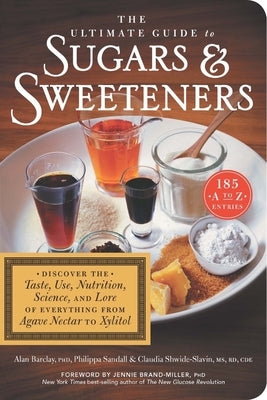 The Ultimate Guide to Sugars and Sweeteners: Discover the Taste, Use, Nutrition, Science, and Lore of Everything from Agave Nectar to Xylitol by Barclay, Alan