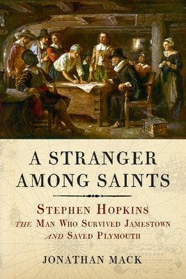 A Stranger Among Saints: Stephen Hopkins, the Man Who Survived Jamestown and Saved Plymouth by Mack, Jonathan