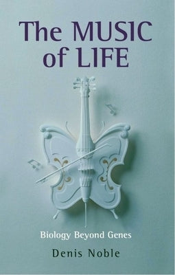 The Music of Life: Biology Beyond Genes by Noble, Denis