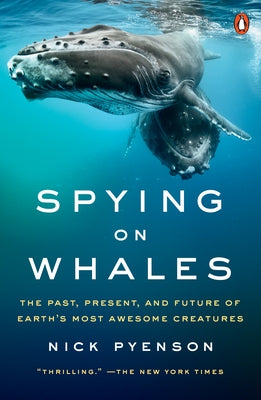 Spying on Whales: The Past, Present, and Future of Earth's Most Awesome Creatures by Pyenson, Nick