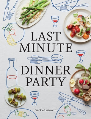 Last Minute Dinner Party: Over 120 Inspiring Dishes to Feed Family and Friends at a Moment's Notice by Unsworth, Frankie