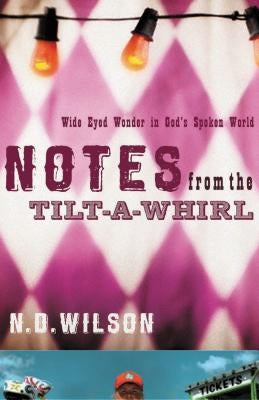 Notes from the Tilt-A-Whirl: Wide-Eyed Wonder in God's Spoken World by Wilson, N. D.