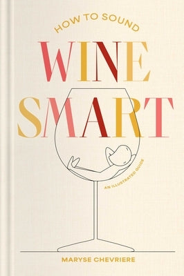 How to Sound Wine Smart: An Illustrated Guide by Chevriere, Maryse
