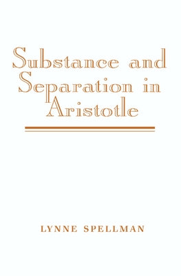 Substance and Separation in Aristotle by Spellman, Lynne
