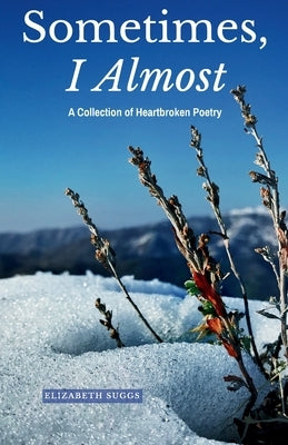 Sometimes, I Almost: A Collection of Heartbroken Poetry by Suggs, Elizabeth