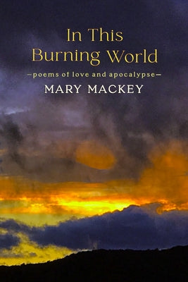 In This Burning World: Poems of Love and Apocalypse by Mackey, Mary
