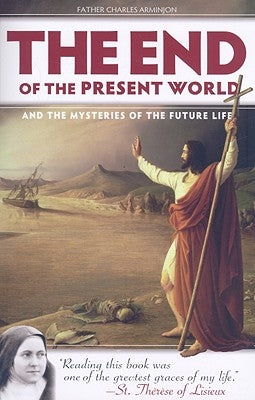 The End of the Present World: And the Mysteries of the Future Life by Arminjon, Charles