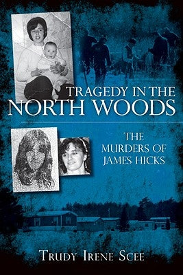 Tragedy in the North Woods:: The Murders of James Hicks by Scee, Trudy Irene