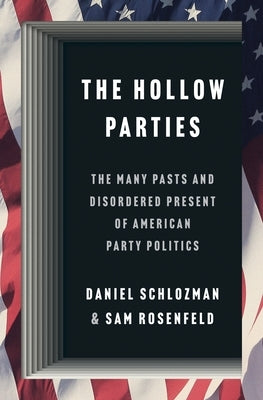 The Hollow Parties: The Many Pasts and Disordered Present of American Party Politics by Schlozman, Daniel