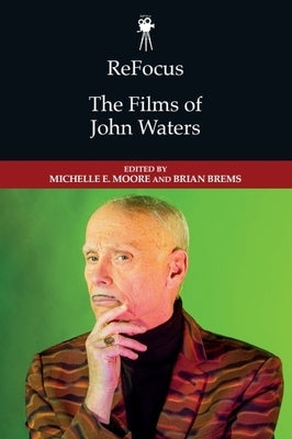 Refocus: The Films of John Waters by Moore, Michelle E.