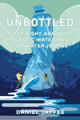 Unbottled: The Fight Against Plastic Water and for Water Justice by Jaffee, Daniel