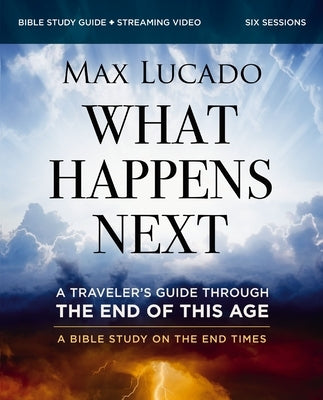 What Happens Next Bible Study Guide Plus Streaming Video: A Traveler's Guide Through the End of This Age by Lucado, Max