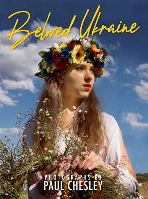 Beloved Ukraine: Photographs by Paul Chesley by Chesley, Paul