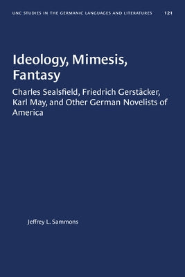 Ideology, Mimesis, Fantasy: Charles Sealsfield, Friedrich Gerstäcker, Karl May, and Other German Novelists of America by Sammons, Jeffrey L.