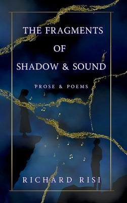 The Fragments of Shadow & Sound: Prose & Poems by Risi, Richard Michael