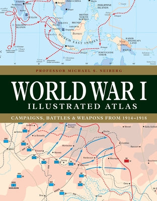 World War I Illustrated Atlas: Campaigns, Battles & Weapons from 1914-1918 by Neiberg, Michael S.