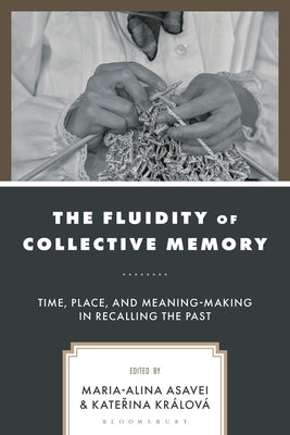 The Fluidity of Collective Memory: Time, Place, and Meaning-Making in Recalling the Past by KrÃ¡lovÃ¡, Katerina