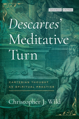 Descartes' Meditative Turn: Cartesian Thought as Spiritual Practice by Wild, Christopher J.