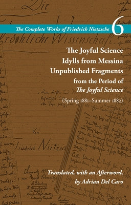 The Joyful Science / Idylls from Messina / Unpublished Fragments from the Period of the Joyful Science (Spring 1881-Summer 1882): Volume 6 by Nietzsche, Friedrich