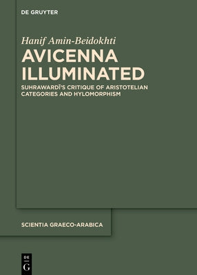 Avicenna Illuminated: Suhrawardī's Critique of Aristotelian Categories and Hylomorphism by Amin-Beidokhti, Hanif