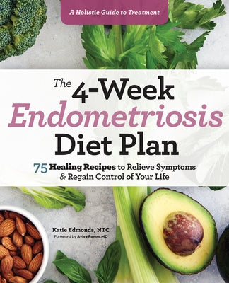 The 4-Week Endometriosis Diet Plan: 75 Healing Recipes to Relieve Symptoms and Regain Control of Your Life by Edmonds, Katie