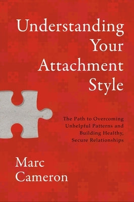 Understanding Your Attachment Style: The Path to Overcoming Unhelpful Patterns and Building Healthy, Secure Relationships by Cameron, Marc