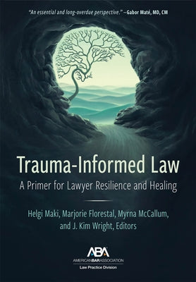 Trauma-Informed Law: A Primer for Practicing Lawyers and a Pathway for Resilience and Healing by Maki, Helgi