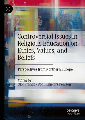 Controversial Issues in Religious Education on Ethics, Values, and Beliefs: Perspectives from Northern Europe by Franck, Olof
