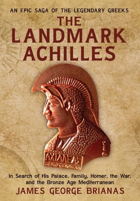The Landmark Achilles: In Search of His Palace, His Family, Homer, the War, and the Bronze Age Mediterranean by Brianas, James George