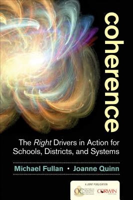 Coherence: The Right Drivers in Action for Schools, Districts, and Systems by Fullan, Michael