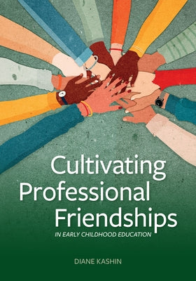 Cultivating Professional Friendships in Early Childhood Education by Kashin, Diane