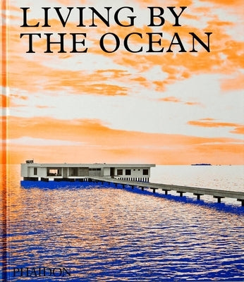 Living by the Ocean: Contemporary Houses by the Sea by Phaidon Editors, Phaidon